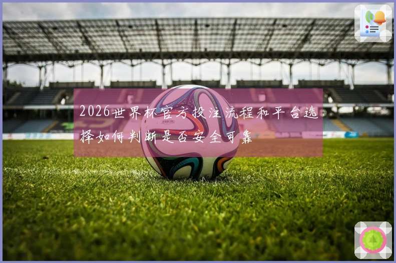 2026世界杯官方投注流程和平台选择如何判断是否安全可靠