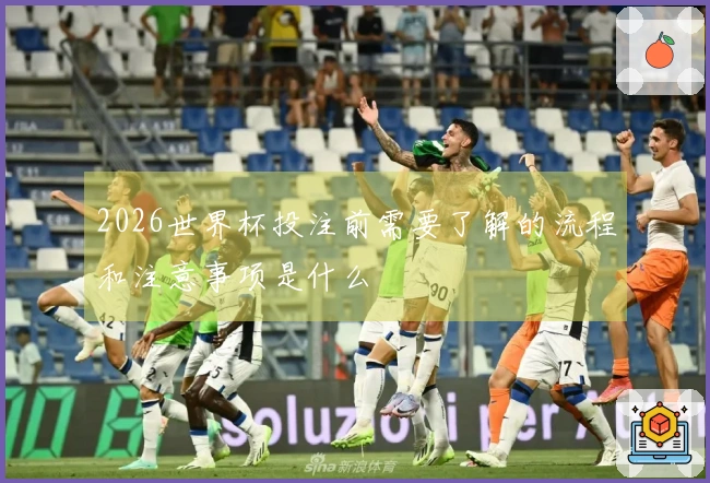 2026世界杯投注前需要了解的流程和注意事项是什么