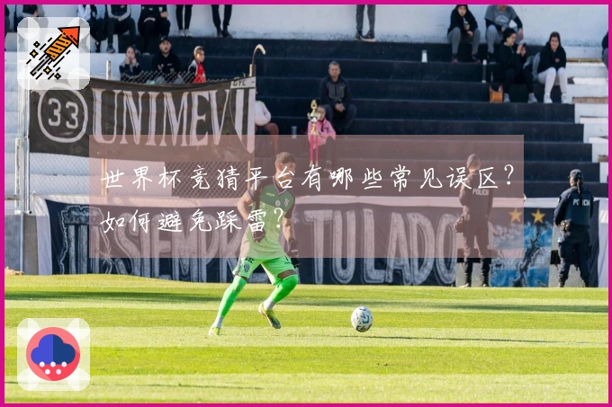 世界杯竞猜平台有哪些常见误区？如何避免踩雷？