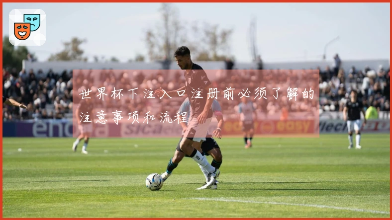 世界杯下注入口注册前必须了解的注意事项和流程