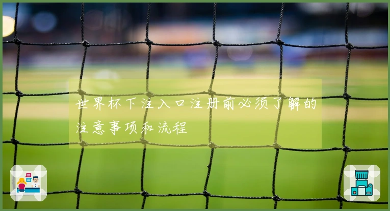 世界杯下注入口注册前必须了解的注意事项和流程