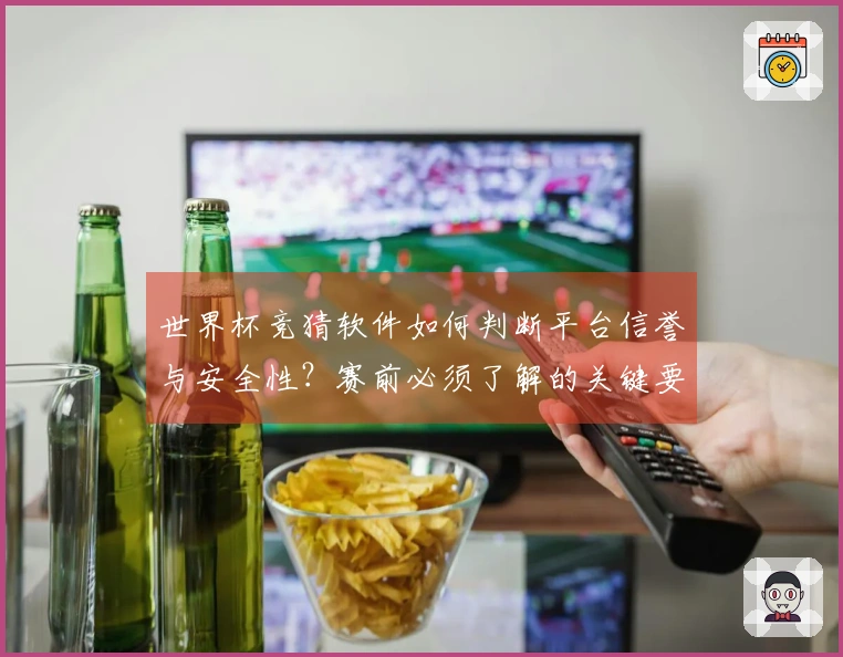 世界杯竞猜软件如何判断平台信誉与安全性？赛前必须了解的关键要素