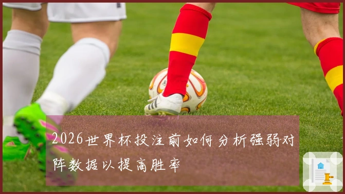 2026世界杯投注前如何分析强弱对阵数据以提高胜率