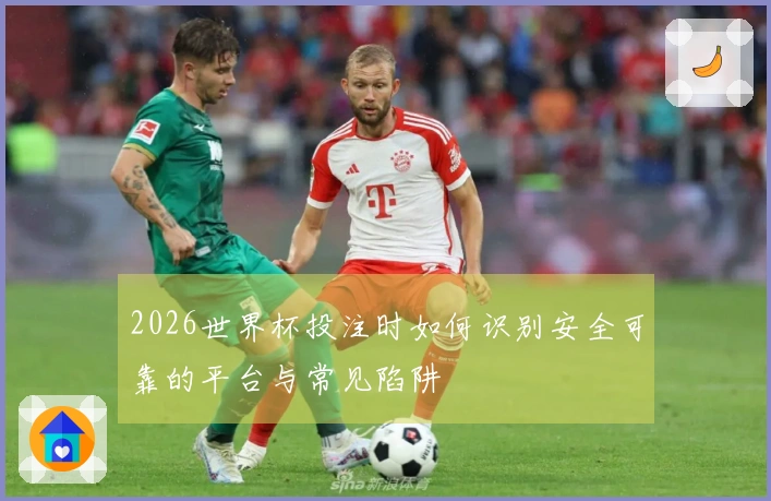 2026世界杯投注时如何识别安全可靠的平台与常见陷阱
