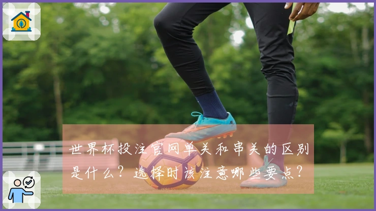 世界杯投注官网单关和串关的区别是什么？选择时该注意哪些要点？