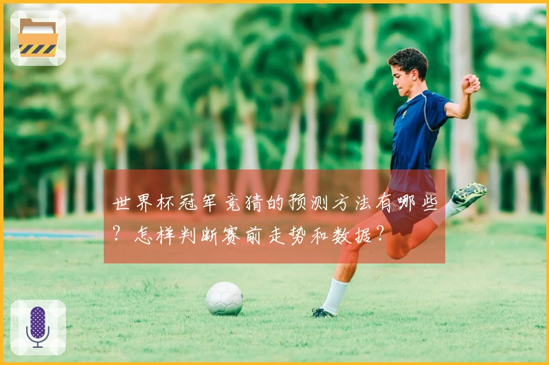 世界杯冠军竞猜的预测方法有哪些？怎样判断赛前走势和数据？