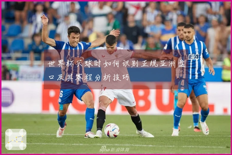 世界杯买球时如何识别正规亚洲盘口及其赛程分析技巧