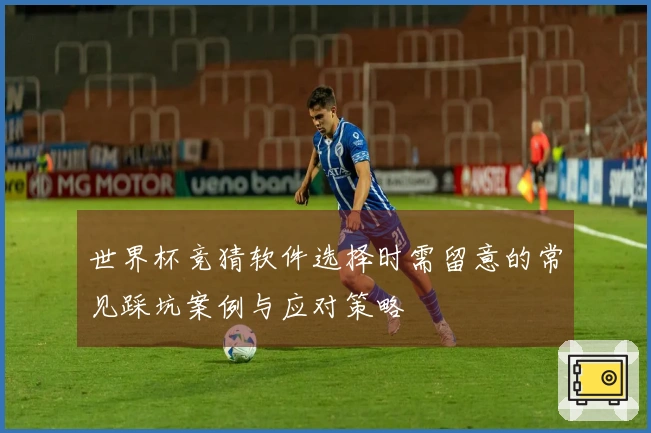 世界杯竞猜软件选择时需留意的常见踩坑案例与应对策略