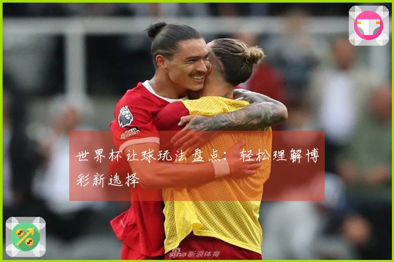 世界杯让球玩法盘点：轻松理解博彩新选择