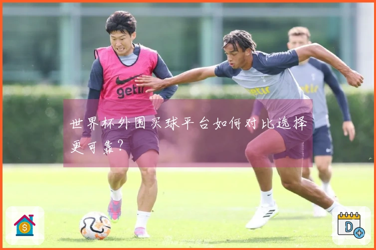 世界杯外围买球平台如何对比选择更可靠？