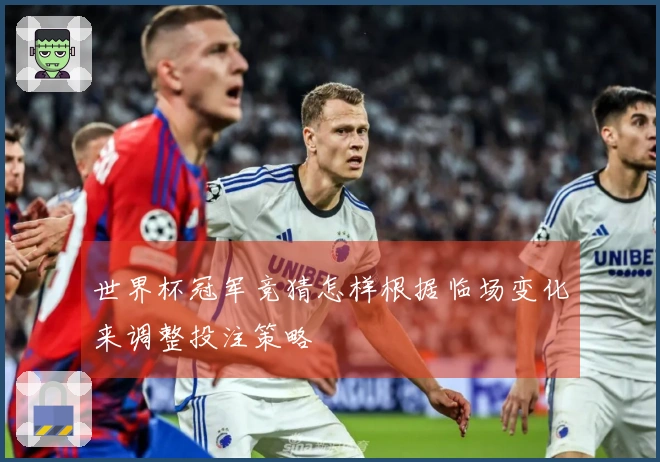 世界杯冠军竞猜怎样根据临场变化来调整投注策略