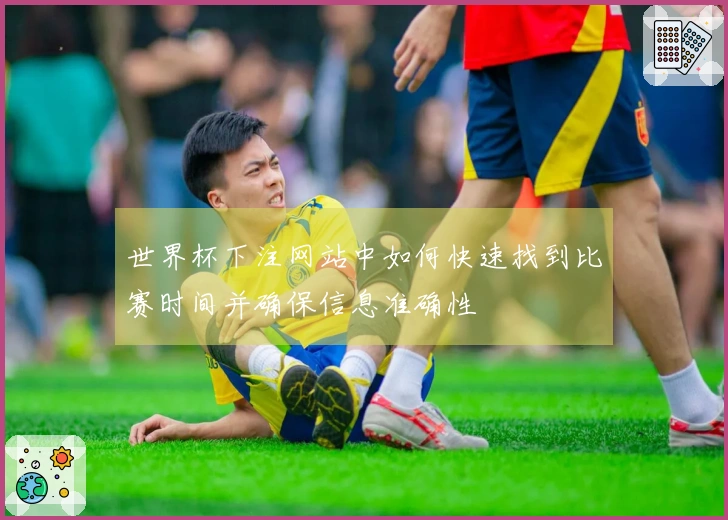 世界杯下注网站中如何快速找到比赛时间并确保信息准确性