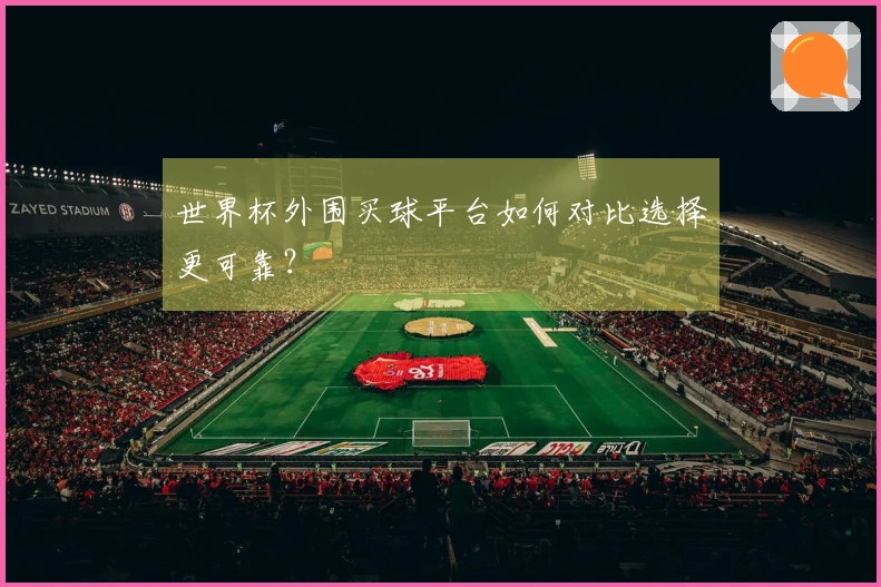 世界杯外围买球平台如何对比选择更可靠？