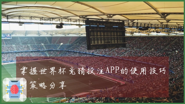 掌握世界杯竞猜投注APP的使用技巧与策略分享
