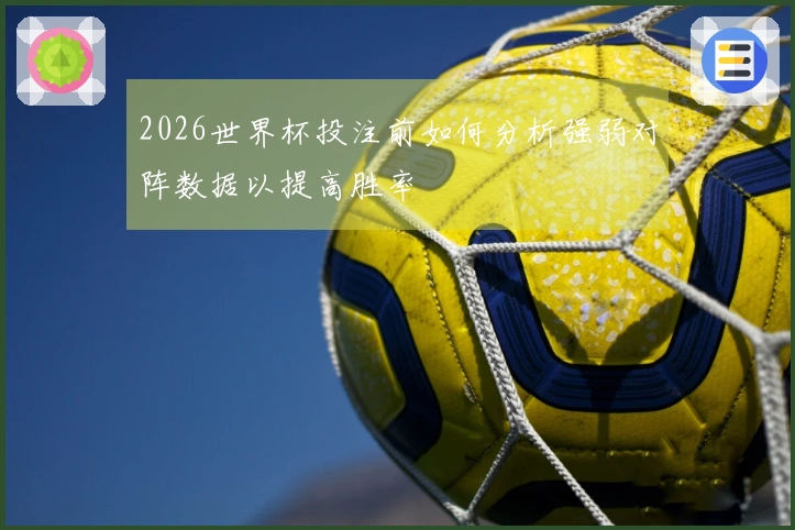 2026世界杯投注前如何分析强弱对阵数据以提高胜率